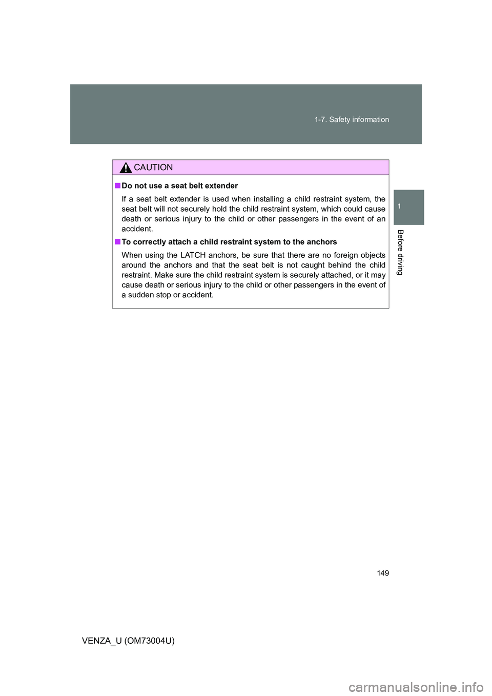 TOYOTA VENZA 2009  Owners Manual (in English) 149
1-7. Safety information
1
Before driving
VENZA_U (OM73004U)
CAUTION
■
Do not use a seat belt extender
If a seat belt extender is used when installing a child restraint system, the
seat belt will