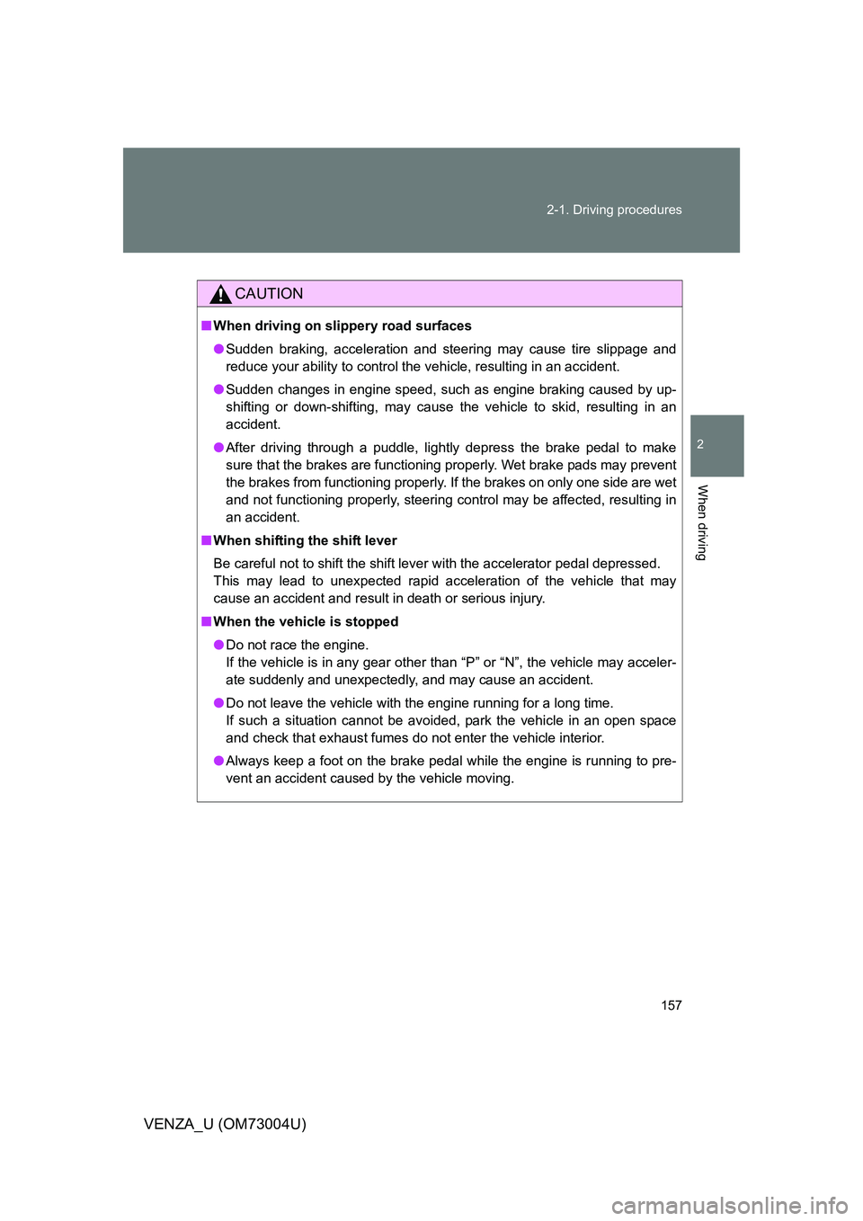 TOYOTA VENZA 2009 Owners Manual (in English) 157
2-1. Driving procedures
2
When driving
VENZA_U (OM73004U)
CAUTION
■
When driving on slippery road surfaces
● Sudden braking, acceleration and steering may cause tire slippage and
reduce your a TOYOTA VENZA 2009 Owners Manual (in English) 157
2-1. Driving procedures
2
When driving
VENZA_U (OM73004U)
CAUTION
■
When driving on slippery road surfaces
● Sudden braking, acceleration and steering may cause tire slippage and
reduce your a