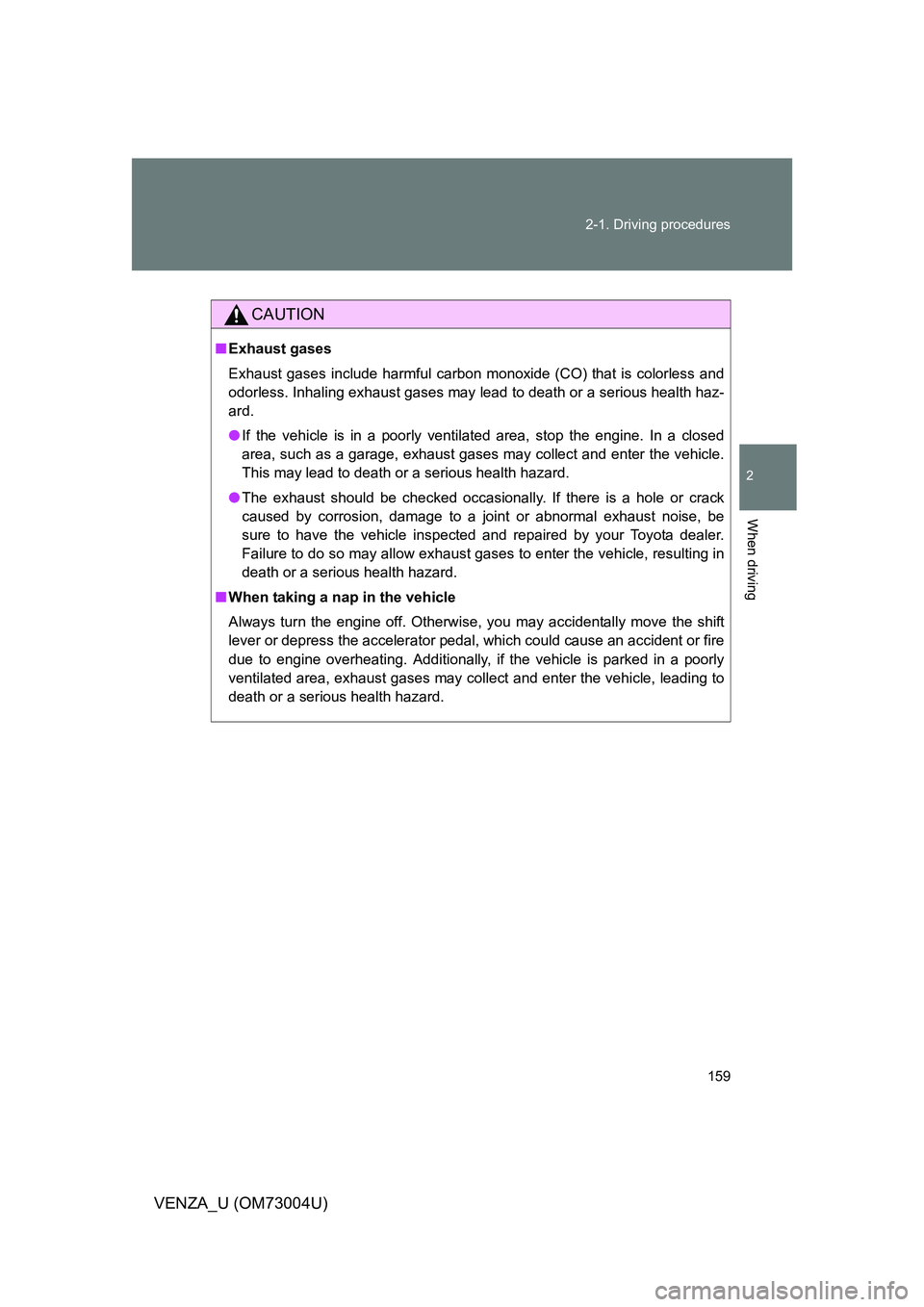 TOYOTA VENZA 2009  Owners Manual (in English) 159
2-1. Driving procedures
2
When driving
VENZA_U (OM73004U)
CAUTION
■
Exhaust gases
Exhaust gases include harmful carbon monoxide (CO) that is colorless and
odorless. Inhaling exhaust gases may le