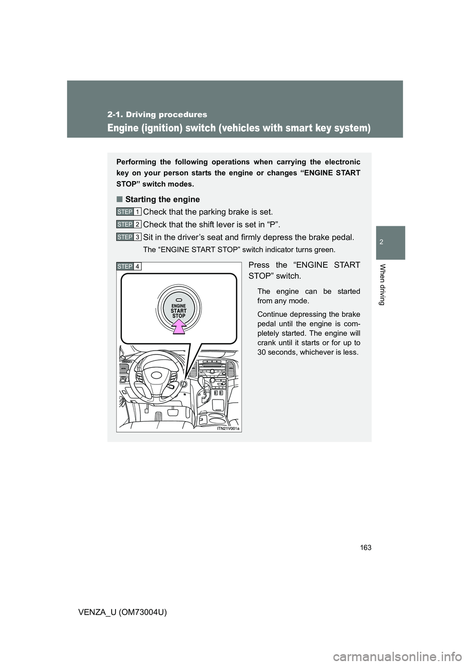 TOYOTA VENZA 2009  Owners Manual (in English) 163
2-1. Driving procedures
2
When driving
VENZA_U (OM73004U)
Engine (ignition) switch (vehicles with smar t key system)
Performing the following operations when carrying the electronic
key on your pe