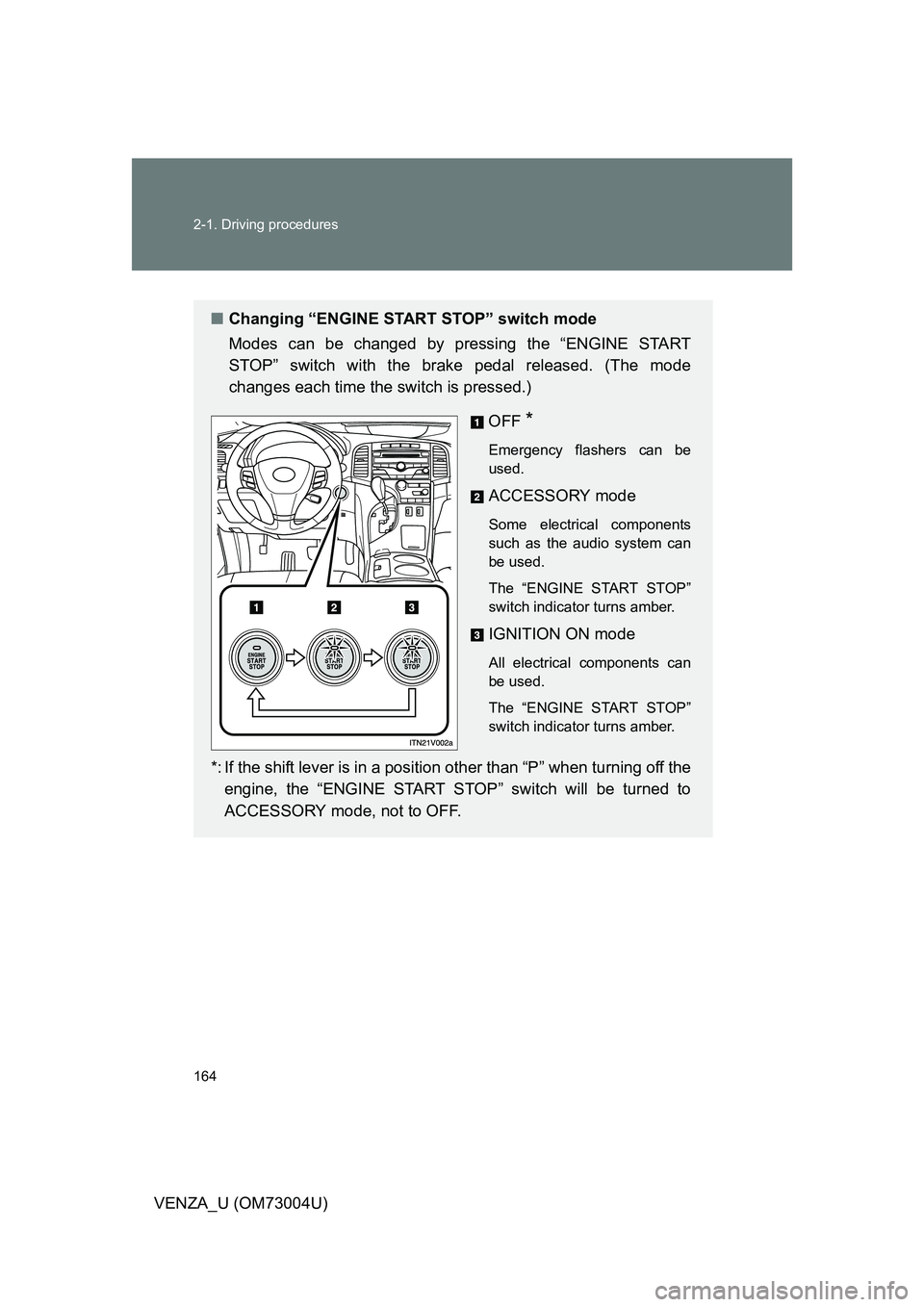TOYOTA VENZA 2009  Owners Manual (in English) 164 2-1. Driving procedures
VENZA_U (OM73004U)
■Changing “ENGINE START STOP” switch mode
Modes can be changed by pressing the “ENGINE START
STOP” switch with the brake pedal released. (The m