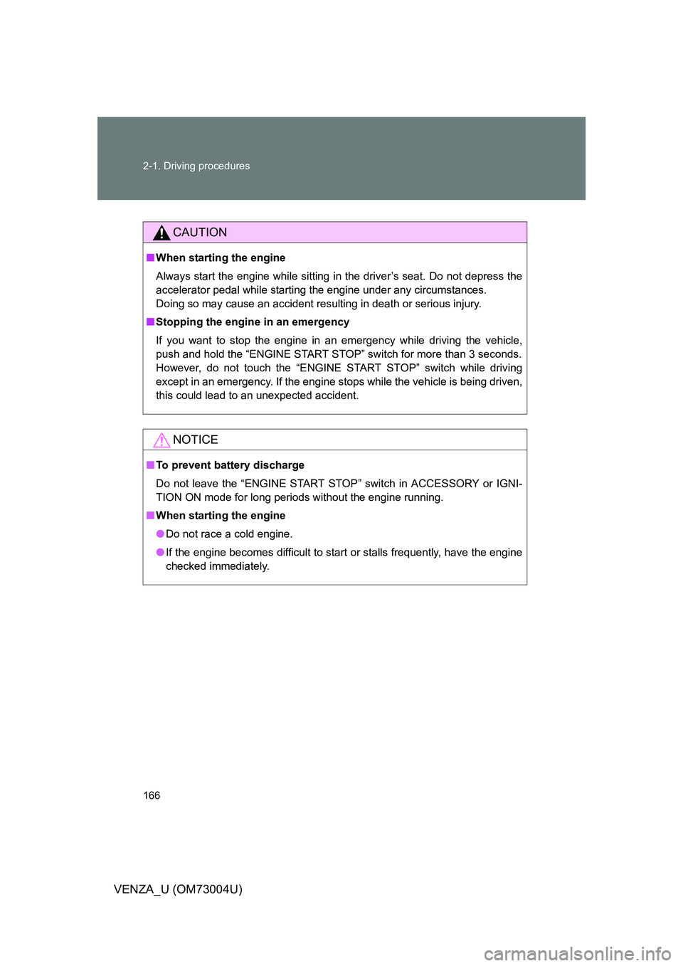 TOYOTA VENZA 2009  Owners Manual (in English) 166 2-1. Driving procedures
VENZA_U (OM73004U)
CAUTION
■When starting the engine
Always start the engine while sitting in the driver’s seat. Do not depress the
accelerator pedal while starting the