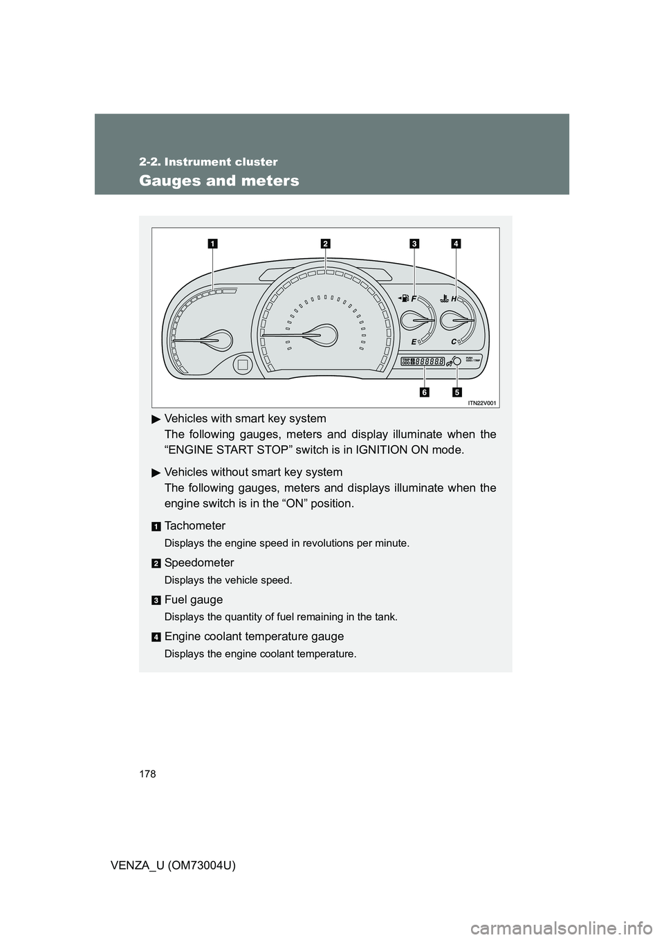 TOYOTA VENZA 2009  Owners Manual (in English) 178
VENZA_U (OM73004U)
2-2. Instrument cluster
Gauges and meters
Vehicles with smart key system
The following gauges, meters and display illuminate when the
“ENGINE START STOP” switch is in IGNITI