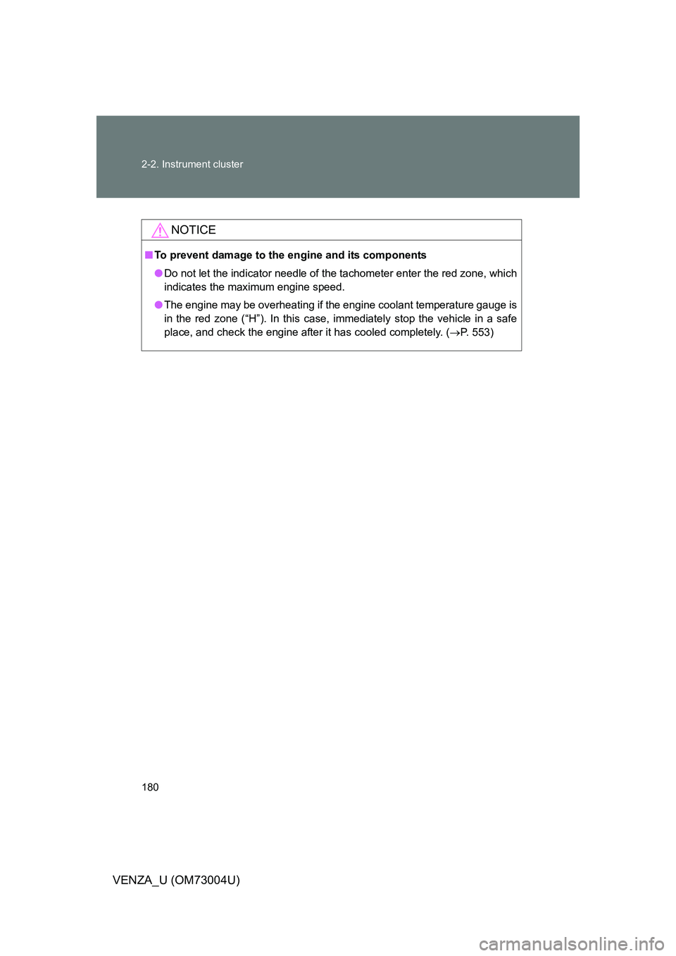 TOYOTA VENZA 2009  Owners Manual (in English) 180 2-2. Instrument cluster
VENZA_U (OM73004U)
NOTICE
■To prevent damage to the engine and its components
● Do not let the indicator needle of the tachometer enter the red zone, which
indicates th