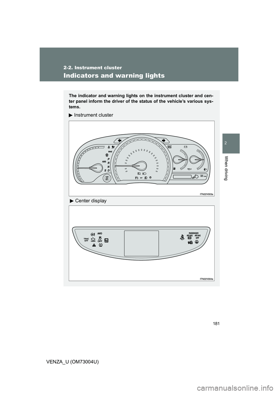 TOYOTA VENZA 2009  Owners Manual (in English) 181
2-2. Instrument cluster
2
When driving
VENZA_U (OM73004U)
Indicators and warning lights
The indicator and warning lights on the instrument cluster and cen-
ter panel inform the driver of the statu