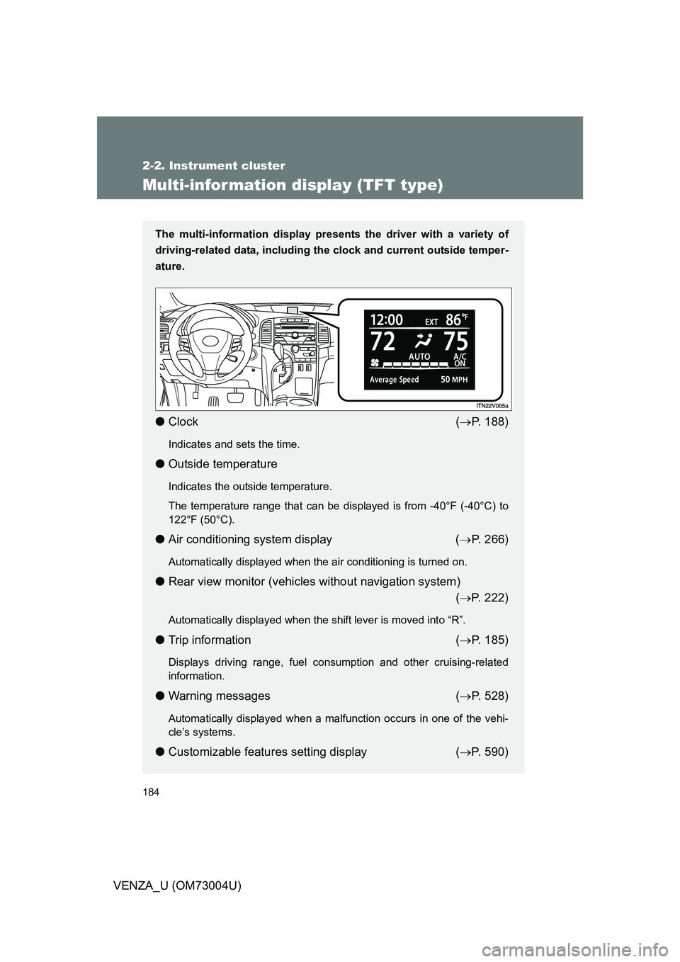 TOYOTA VENZA 2009  Owners Manual (in English) 184
2-2. Instrument cluster
VENZA_U (OM73004U)
Multi-information display (TFT type)
The multi-information display presents the driver with a variety of
driving-related data, including the  clock and c