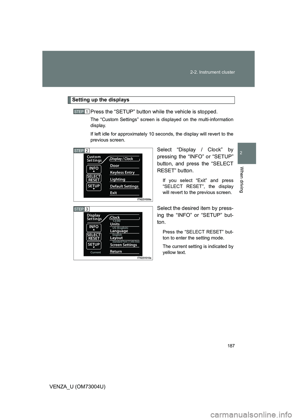 TOYOTA VENZA 2009  Owners Manual (in English) 187
2-2. Instrument cluster
2
When driving
VENZA_U (OM73004U)
Setting up the displays
Press the “SETUP” button wh ile the vehicle is stopped.
The “Custom Settings” screen is displayed on the m