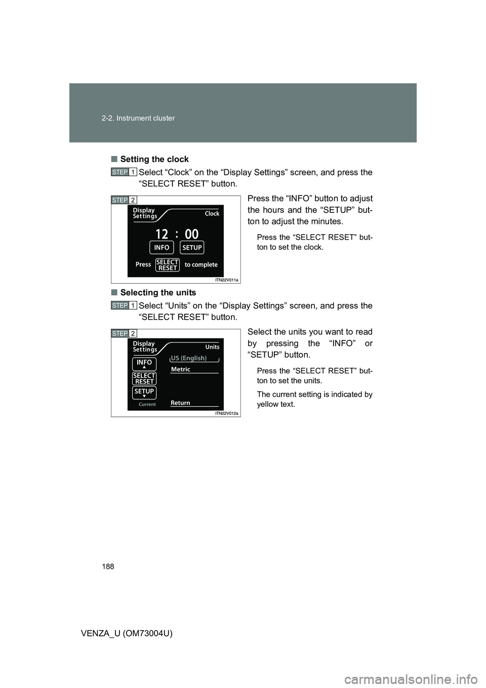 TOYOTA VENZA 2009  Owners Manual (in English) 188 2-2. Instrument cluster
VENZA_U (OM73004U)■
Setting the clock
Select “Clock” on the “Display Settings” screen, and press the
“SELECT RESET” button.
Press the “INFO” button to adj