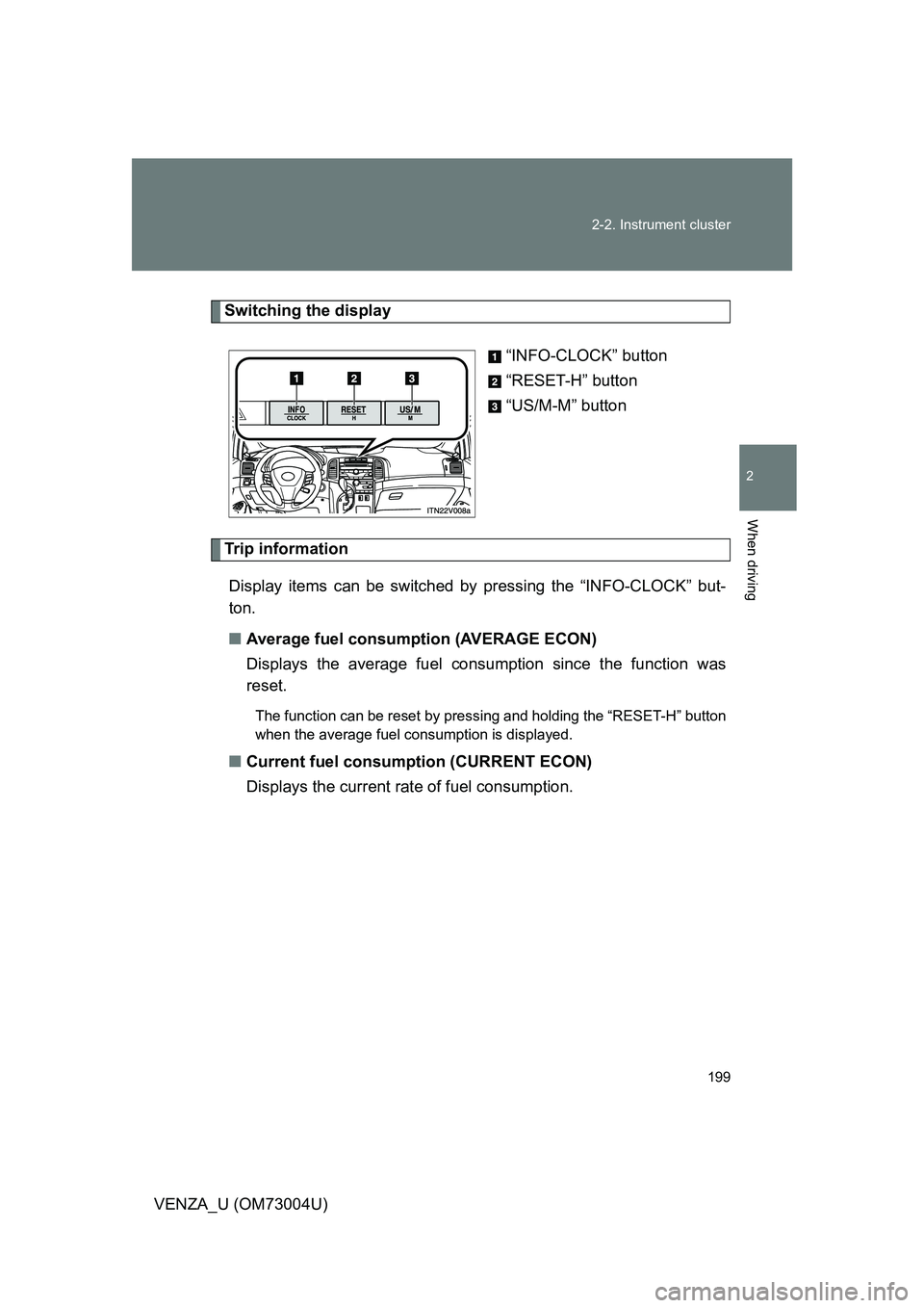 TOYOTA VENZA 2009  Owners Manual (in English) 199
2-2. Instrument cluster
2
When driving
VENZA_U (OM73004U)
Switching the display
“INFO-CLOCK” button
“RESET-H” button
“US/M-M” button
Trip informationDisplay items can be switched by pr