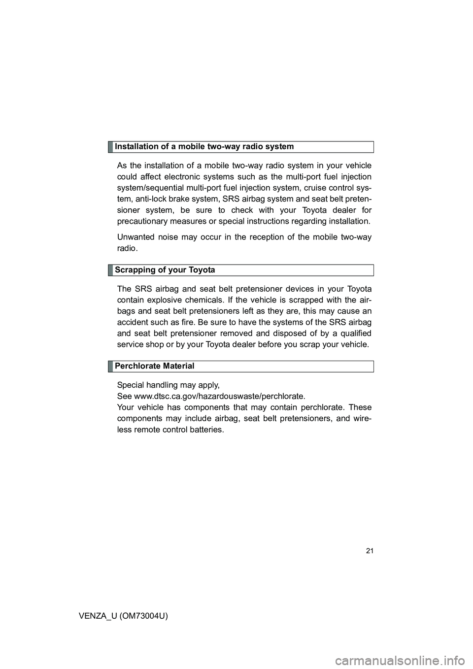 TOYOTA VENZA 2009   (in English) Owners Manual 21
VENZA_U (OM73004U)
Installation of a mobile two-way radio systemAs the installation of a mobile two- way radio system in your vehicle
could affect electronic systems such  as the multi-port fuel in