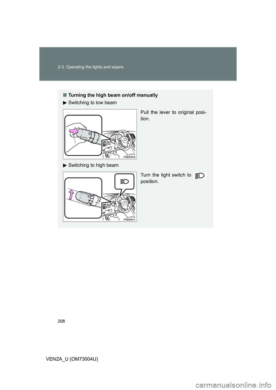 TOYOTA VENZA 2009  Owners Manual (in English) 208 2-3. Operating the lights and wipers
VENZA_U (OM73004U)
■Turning the high beam on/off manually
Switching to low beam
Pull the lever to original posi-
tion.
Switching to high beam Turn the light 