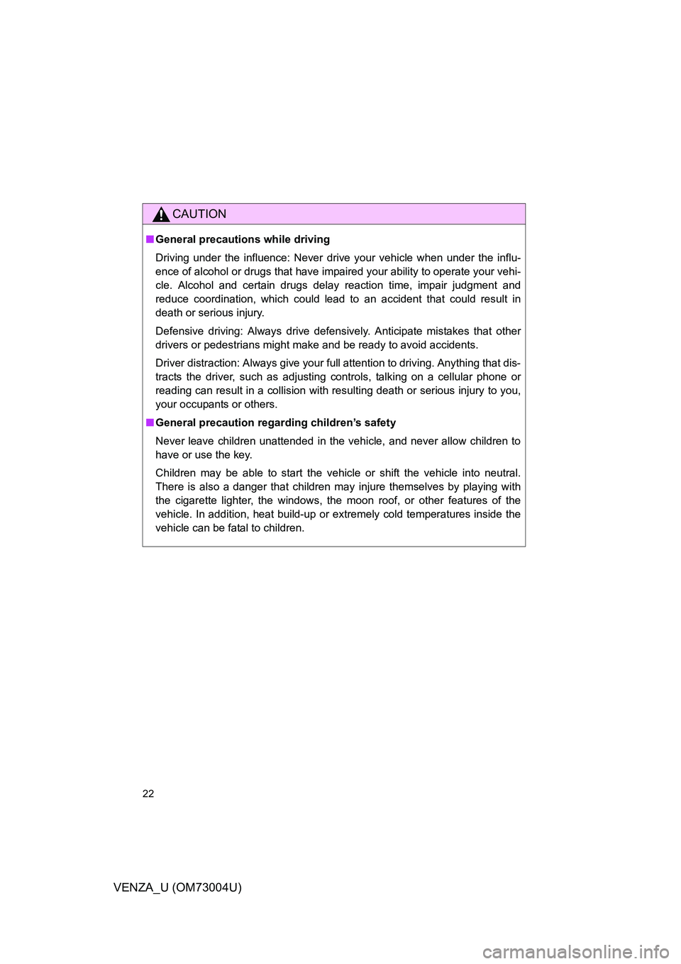 TOYOTA VENZA 2009   (in English) Owners Manual 22
VENZA_U (OM73004U)
CAUTION
■General precautions while driving
Driving under the influence: Never drive your vehicle when under the influ-
ence of alcohol or drugs that have impaired your ability 