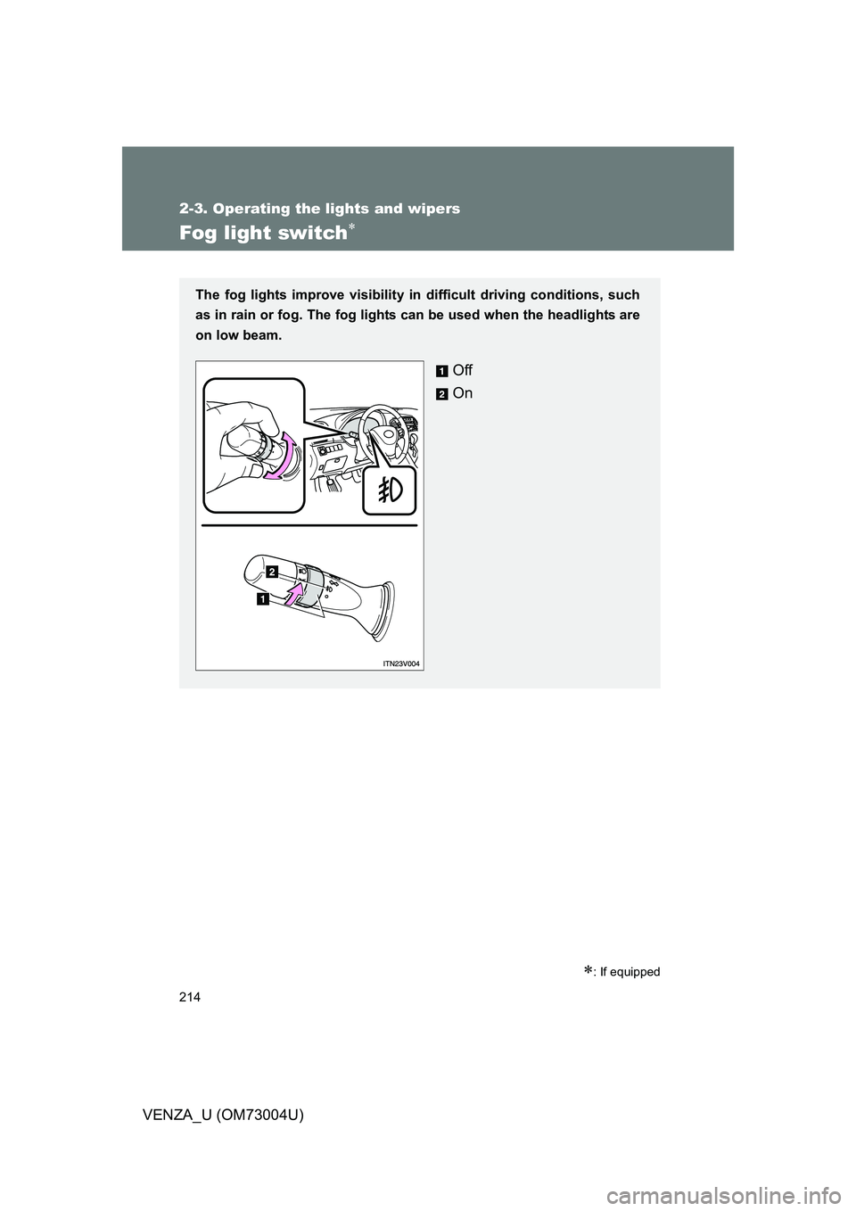 TOYOTA VENZA 2009 Owners Manual (in English) 214
2-3. Operating the lights and wipers
VENZA_U (OM73004U)
Fog light switch
: If equipped
The fog lights improve visibility in difficult driving conditions, such
as in rain or fog. The fog lig TOYOTA VENZA 2009 Owners Manual (in English) 214
2-3. Operating the lights and wipers
VENZA_U (OM73004U)
Fog light switch
: If equipped
The fog lights improve visibility in difficult driving conditions, such
as in rain or fog. The fog lig