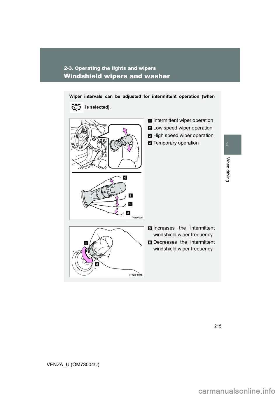 TOYOTA VENZA 2009 Owners Manual (in English) 215
2-3. Operating the lights and wipers
2
When driving
VENZA_U (OM73004U)
Windshield wipers and washer
Wiper intervals can be adjusted for intermittent operation (when
is selected).
Intermittent wip TOYOTA VENZA 2009 Owners Manual (in English) 215
2-3. Operating the lights and wipers
2
When driving
VENZA_U (OM73004U)
Windshield wipers and washer
Wiper intervals can be adjusted for intermittent operation (when
is selected).
Intermittent wip