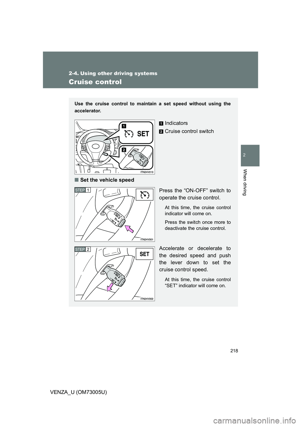 TOYOTA VENZA 2009 Owners Manual (in English) 218
2
When driving
VENZA_U (OM73005U)
2-4. Using other driving systems
Cruise control
Use the cruise control to maintain a set speed without using the
accelerator.
Indicators
Cruise control switch
TOYOTA VENZA 2009 Owners Manual (in English) 218
2
When driving
VENZA_U (OM73005U)
2-4. Using other driving systems
Cruise control
Use the cruise control to maintain a set speed without using the
accelerator.
Indicators
Cruise control switch