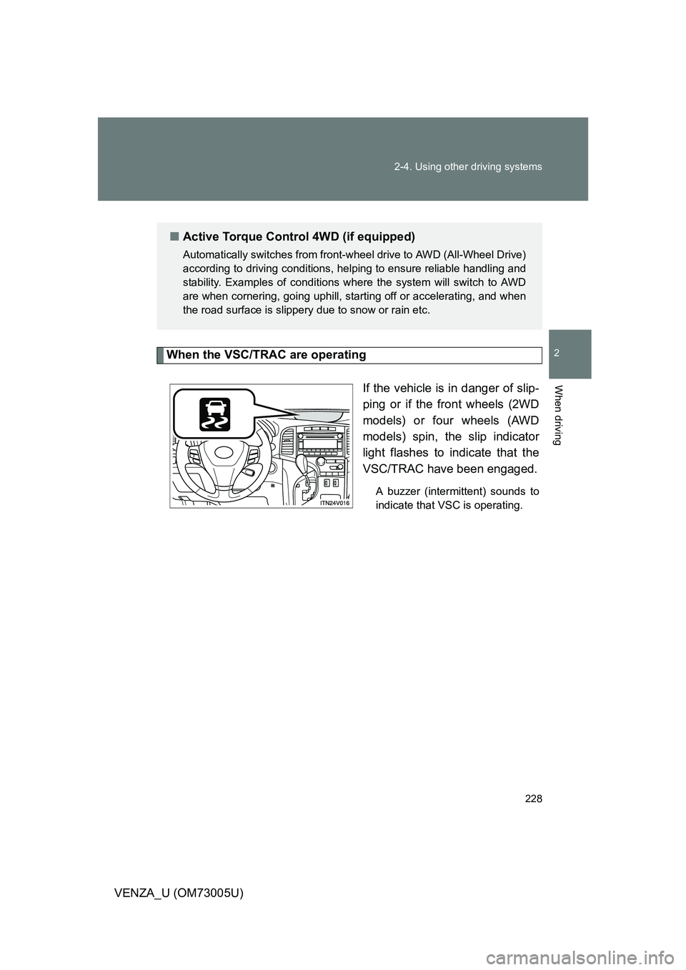 TOYOTA VENZA 2009 Owners Manual (in English) 228
2-4. Using other
driving systems
2
When driving
VENZA_U (OM73005U)
When the VSC/TRAC are operating
If the vehicle is in danger of slip-
ping or if the front wheels (2WD
models) or four wheels (AW TOYOTA VENZA 2009 Owners Manual (in English) 228
2-4. Using other
driving systems
2
When driving
VENZA_U (OM73005U)
When the VSC/TRAC are operating
If the vehicle is in danger of slip-
ping or if the front wheels (2WD
models) or four wheels (AW