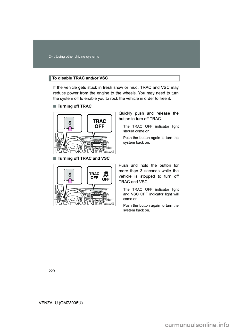 TOYOTA VENZA 2009 Owners Manual (in English) 229 2-4. Using other driving systems
VENZA_U (OM73005U)
To disable TRAC and/or VSCIf the vehicle gets stuck in fres h snow or mud, TRAC and VSC may
reduce power from the engine to the wheels. You may TOYOTA VENZA 2009 Owners Manual (in English) 229 2-4. Using other driving systems
VENZA_U (OM73005U)
To disable TRAC and/or VSCIf the vehicle gets stuck in fres h snow or mud, TRAC and VSC may
reduce power from the engine to the wheels. You may
