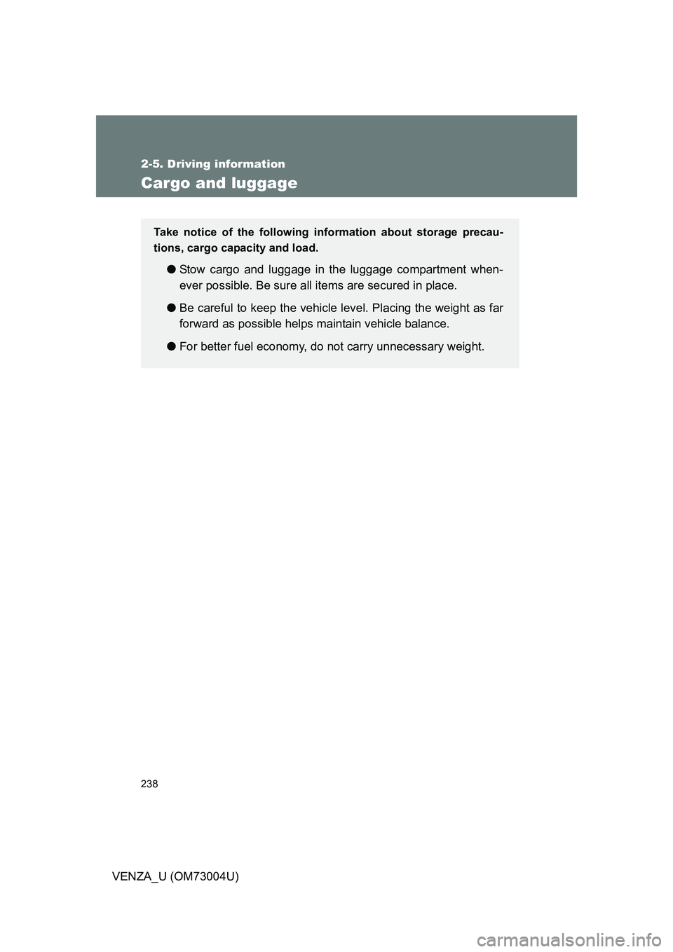 TOYOTA VENZA 2009 Owners Manual (in English) 238
2-5. Driving information
VENZA_U (OM73004U)
Cargo and luggage
Take notice of the following information about storage precau-
tions, cargo capacity and load.
●Stow cargo and luggage in the lugga TOYOTA VENZA 2009 Owners Manual (in English) 238
2-5. Driving information
VENZA_U (OM73004U)
Cargo and luggage
Take notice of the following information about storage precau-
tions, cargo capacity and load.
●Stow cargo and luggage in the lugga