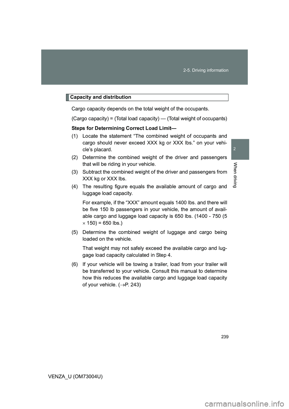 TOYOTA VENZA 2009 Owners Manual (in English) 239
2-5. Driving information
2
When driving
VENZA_U (OM73004U)
Capacity and distribution
Cargo capacity depends on the total weight of the occupants.
(Cargo capacity) = (Total load capa city) — (Tot TOYOTA VENZA 2009 Owners Manual (in English) 239
2-5. Driving information
2
When driving
VENZA_U (OM73004U)
Capacity and distribution
Cargo capacity depends on the total weight of the occupants.
(Cargo capacity) = (Total load capa city) — (Tot