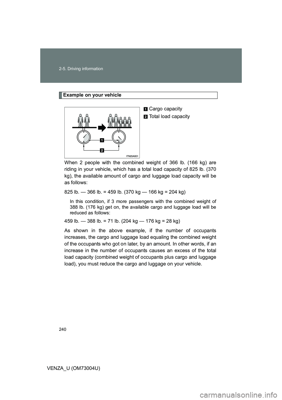 TOYOTA VENZA 2009 Owners Manual (in English) 240 2-5. Driving information
VENZA_U (OM73004U)
Example on your vehicleCargo capacity
Total load capacity
When 2 people with the combined weight of 366 lb. (166 kg) are
riding in your vehicle, which h TOYOTA VENZA 2009 Owners Manual (in English) 240 2-5. Driving information
VENZA_U (OM73004U)
Example on your vehicleCargo capacity
Total load capacity
When 2 people with the combined weight of 366 lb. (166 kg) are
riding in your vehicle, which h