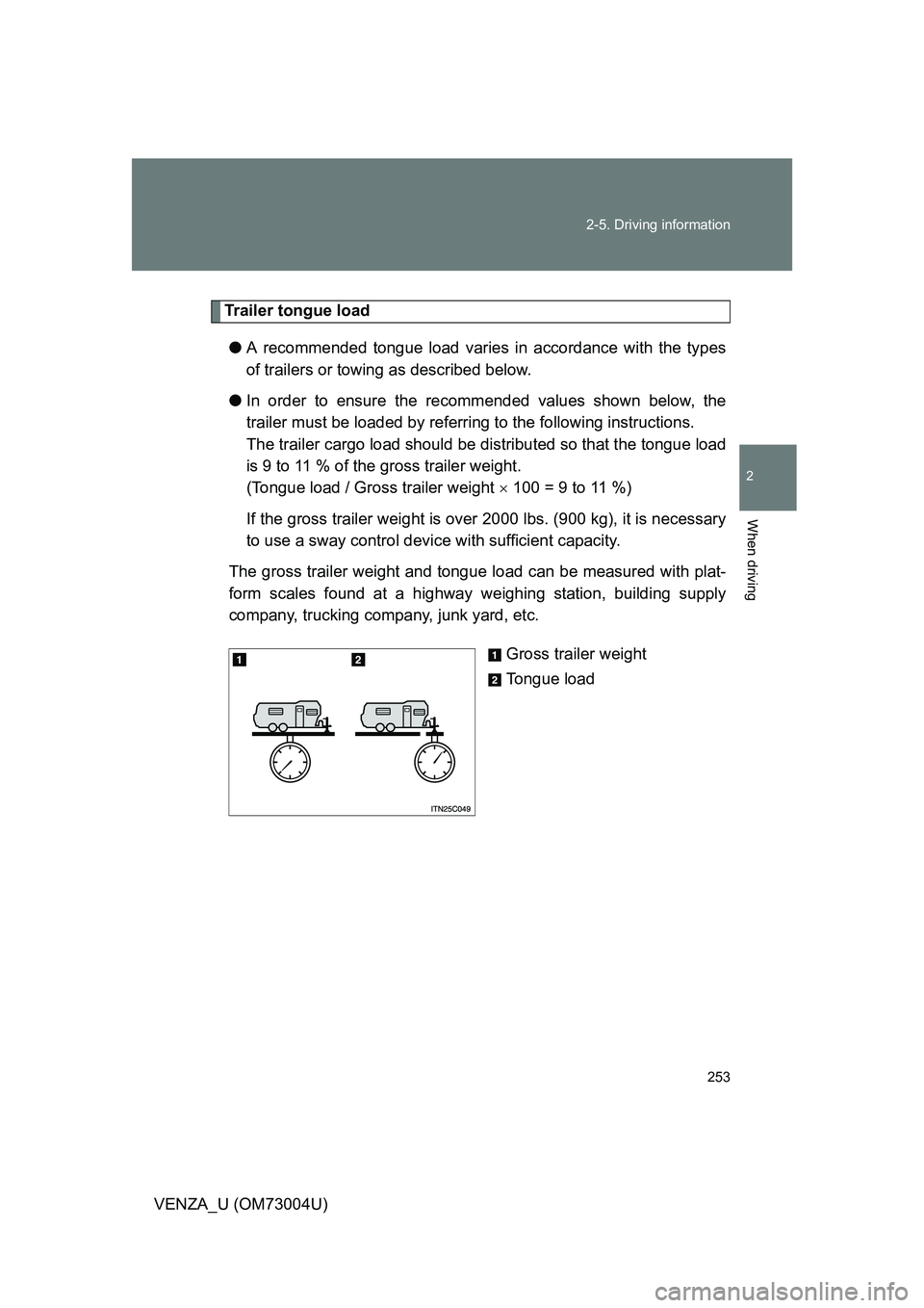TOYOTA VENZA 2009 Owners Manual (in English) 253
2-5. Driving information
2
When driving
VENZA_U (OM73004U)
Trailer tongue load
● A recommended tongue load varies in accordance with the types
of trailers or towing as described below.
● In or TOYOTA VENZA 2009 Owners Manual (in English) 253
2-5. Driving information
2
When driving
VENZA_U (OM73004U)
Trailer tongue load
● A recommended tongue load varies in accordance with the types
of trailers or towing as described below.
● In or