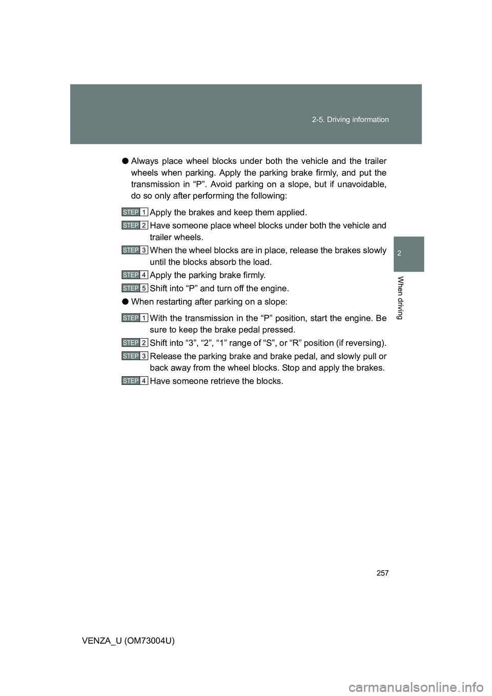 TOYOTA VENZA 2009 Owners Manual (in English) 257
2-5. Driving information
2
When driving
VENZA_U (OM73004U)
●
Always place wheel blocks under both the vehicle and the trailer
wheels when parking. Apply the parking brake firmly, and put the
tra TOYOTA VENZA 2009 Owners Manual (in English) 257
2-5. Driving information
2
When driving
VENZA_U (OM73004U)
●
Always place wheel blocks under both the vehicle and the trailer
wheels when parking. Apply the parking brake firmly, and put the
tra