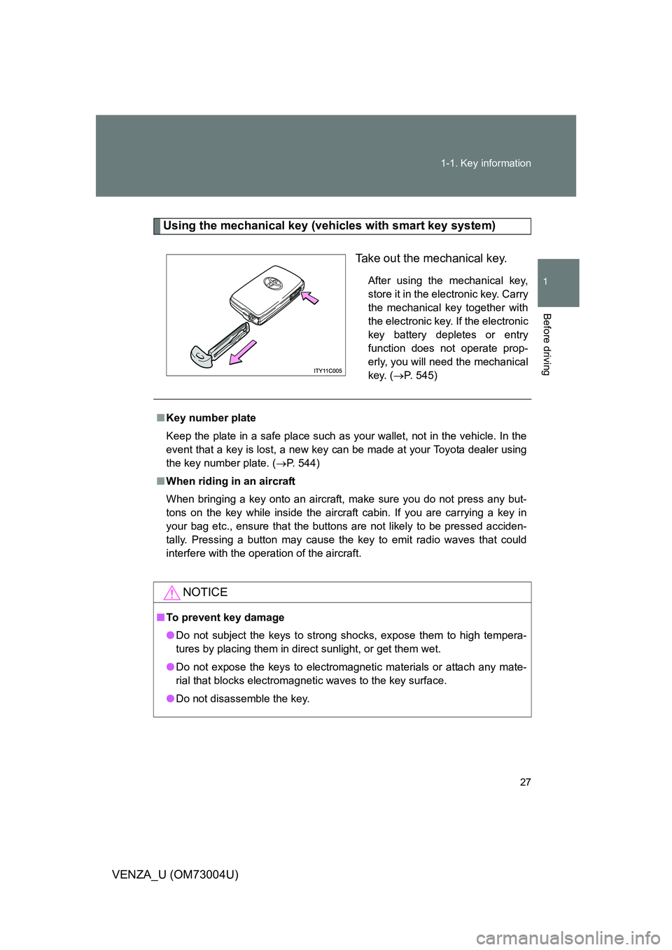 TOYOTA VENZA 2009   (in English) Owners Manual 27
1-1. Key information
1
Before driving
VENZA_U (OM73004U)
Using the mechanical key (vehicles with smart key system)
Take out the mechanical key.
After using the mechanical key,
store it in the elect
