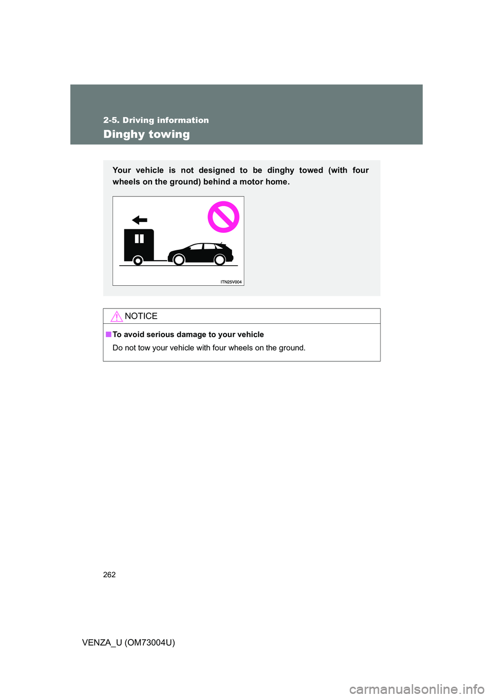 TOYOTA VENZA 2009  Owners Manual (in English) 262
2-5. Driving information
VENZA_U (OM73004U)
Dinghy towing
NOTICE
■To avoid serious damage to your vehicle
Do not tow your vehicle with four wheels on the ground.
Your vehicle is not designed to 