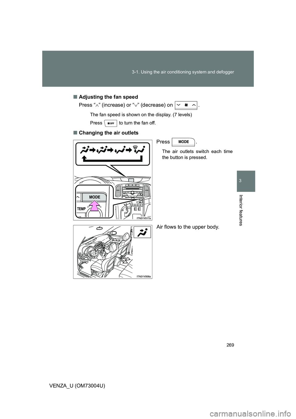 TOYOTA VENZA 2009  Owners Manual (in English) 269
3-1. Using the air conditioning system
 and defogger
3
Interior features
VENZA_U (OM73004U)■
Adjusting the fan speed
Press “ ” (increase) or “ ” (decrease) on  .
The fan speed is s