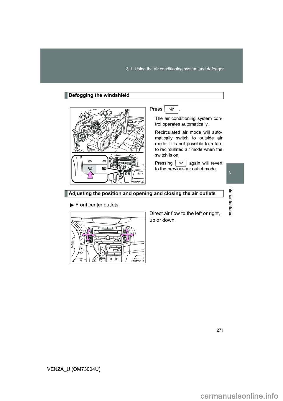 TOYOTA VENZA 2009  Owners Manual (in English) 271
3-1. Using the air conditioning system
 and defogger
3
Interior features
VENZA_U (OM73004U)
Defogging the windshield
Press .
The air conditioning system con-
trol operates automatically.
Recircula