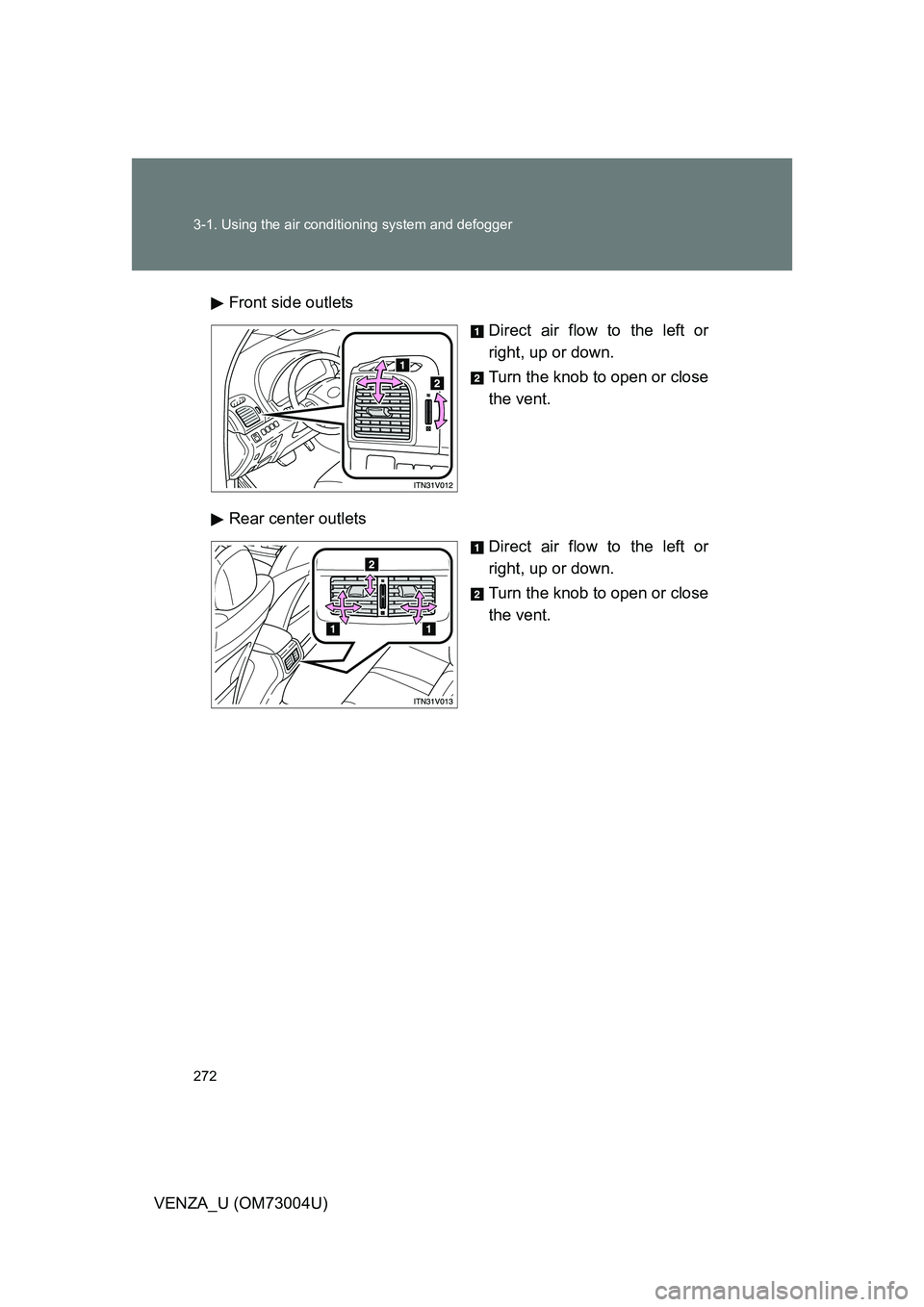 TOYOTA VENZA 2009  Owners Manual (in English) 272 3-1. Using the air conditioning system and defogger
VENZA_U (OM73004U)Front side outlets
Direct air flow to the left or
right, up or down.
Turn the knob to open or close
the vent.
Rear center outl