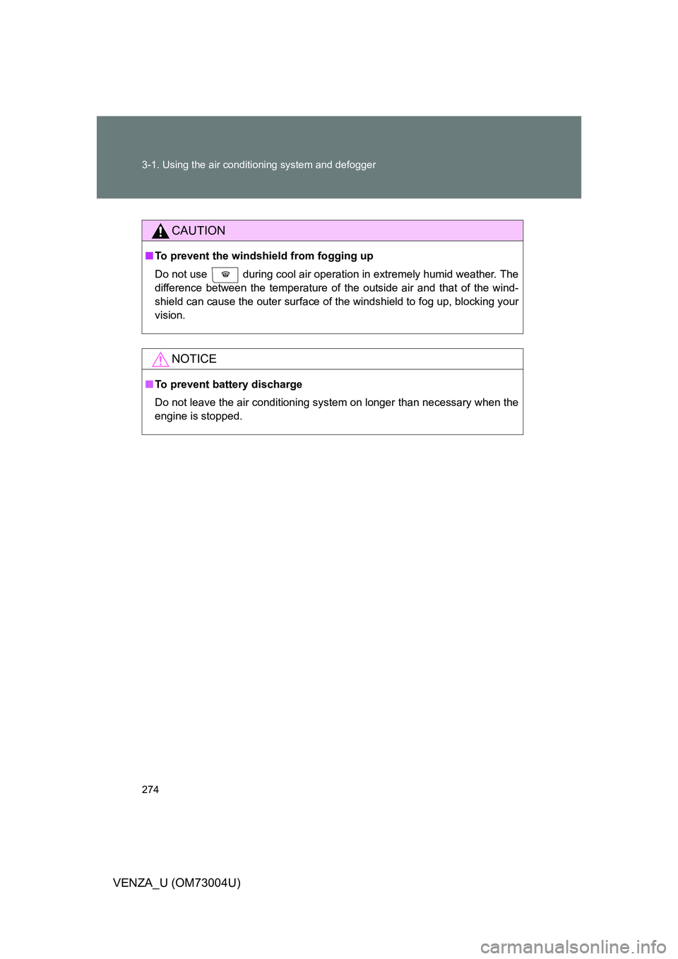TOYOTA VENZA 2009  Owners Manual (in English) 274 3-1. Using the air conditioning system and defogger
VENZA_U (OM73004U)
CAUTION
■To prevent the windshield from fogging up
Do not use   during cool air operation in extremely humid weather. The
d