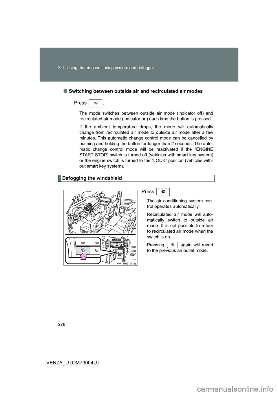 TOYOTA VENZA 2009 Owners Manual (in English) 278 3-1. Using the air conditioning system and defogger
VENZA_U (OM73004U)■
Switching between outside air and recirculated air modes
Press .
The mode switches between outside air mode (indicator of TOYOTA VENZA 2009 Owners Manual (in English) 278 3-1. Using the air conditioning system and defogger
VENZA_U (OM73004U)■
Switching between outside air and recirculated air modes
Press .
The mode switches between outside air mode (indicator of