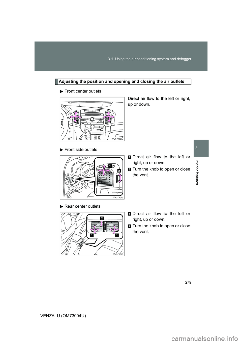 TOYOTA VENZA 2009  Owners Manual (in English) 279
3-1. Using the air conditioning system
 and defogger
3
Interior features
VENZA_U (OM73004U)
Adjusting the position and opening and closing the air outlets
Front center outlets Direct air flow to t