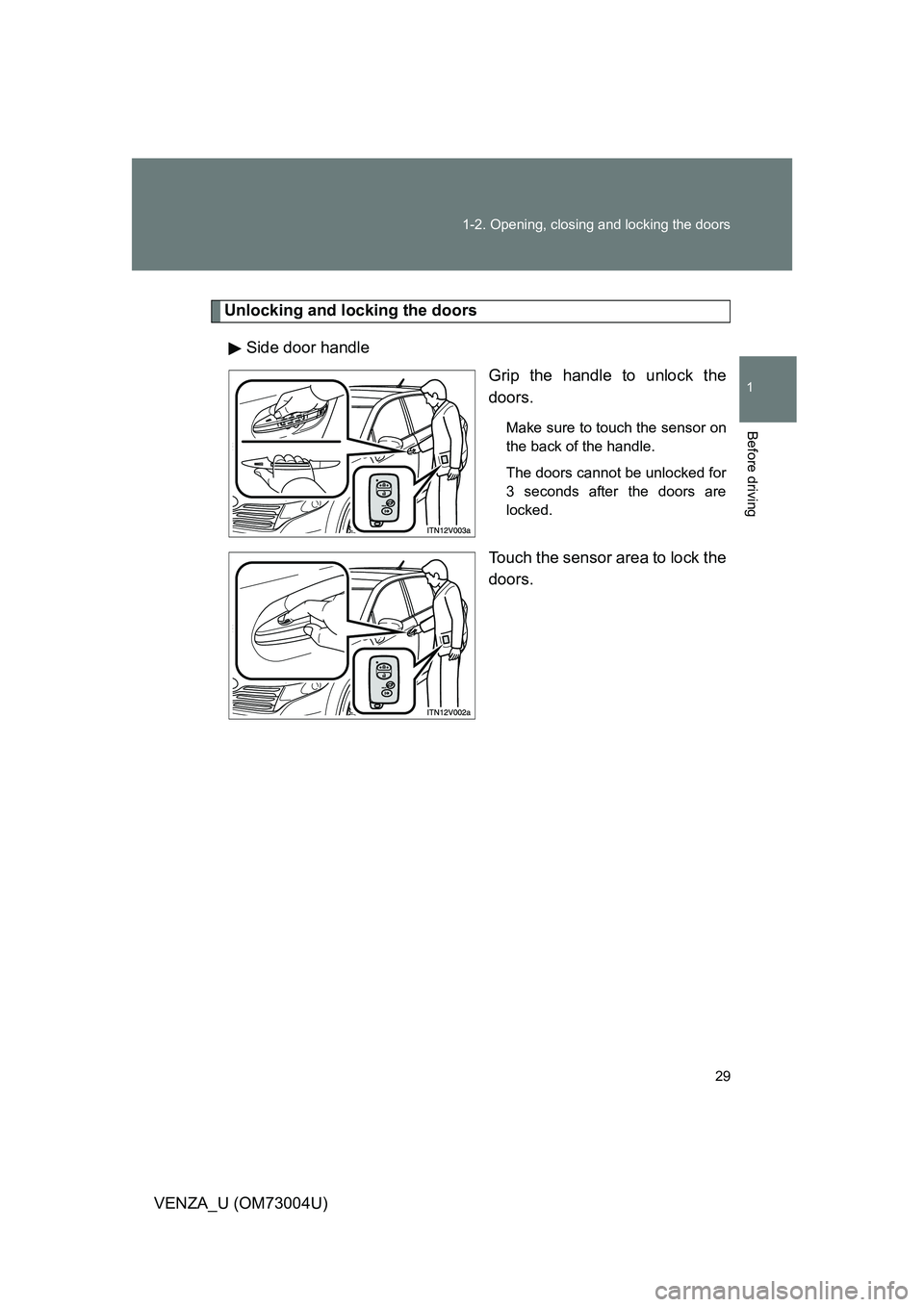 TOYOTA VENZA 2009   (in English) Owners Manual 29
1-2. Opening, closing and locking the doors
1
Before driving
VENZA_U (OM73004U)
Unlocking and locking the doors
Side door handle Grip the handle to unlock the
doors.
Make sure to touch the sensor o
