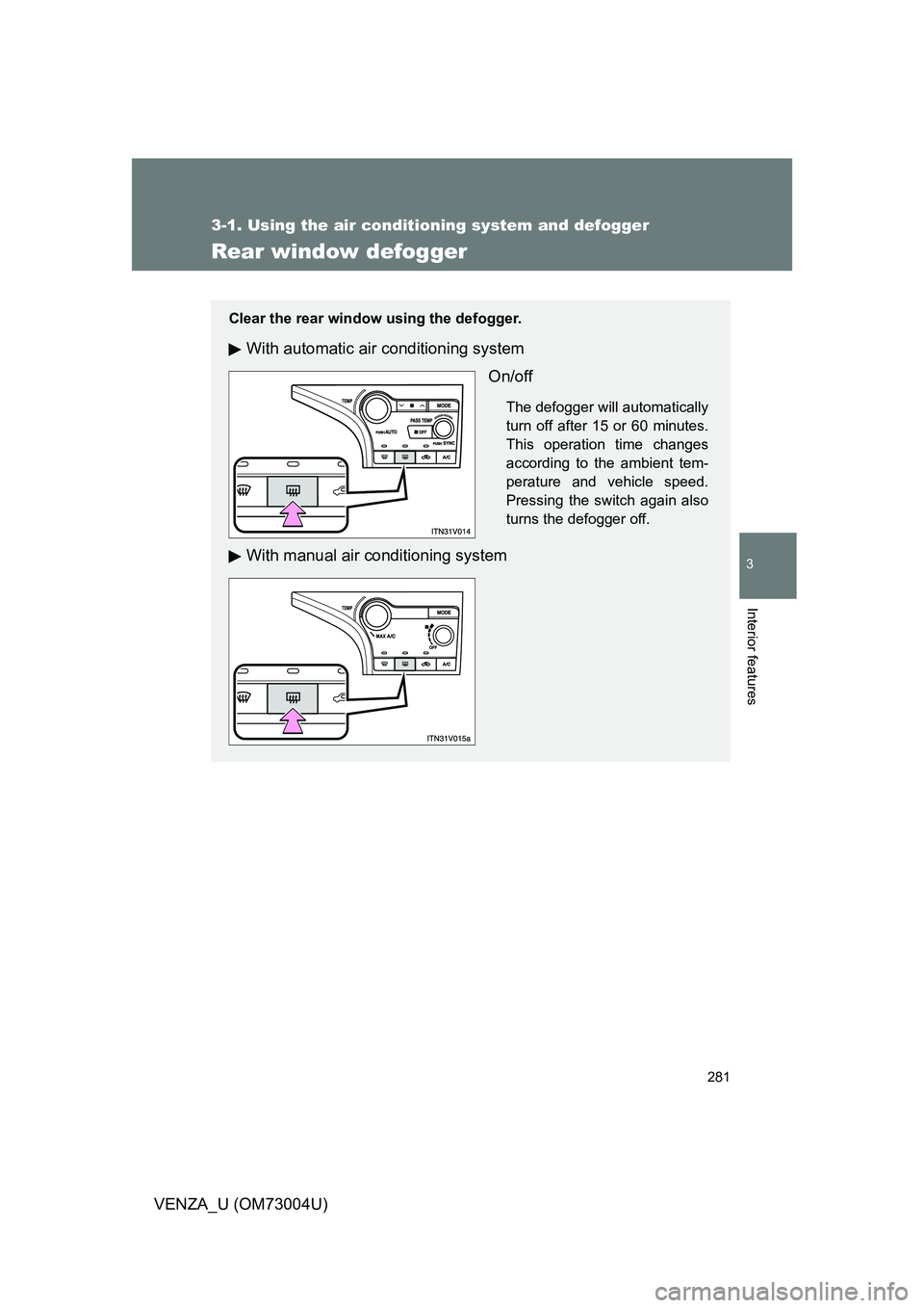 TOYOTA VENZA 2009  Owners Manual (in English) 281
3-1. Using the air conditioning system and defogger
3
Interior features
VENZA_U (OM73004U)
Rear window defogger
Clear the rear window using the defogger.
With automatic air conditioning systemOn/o