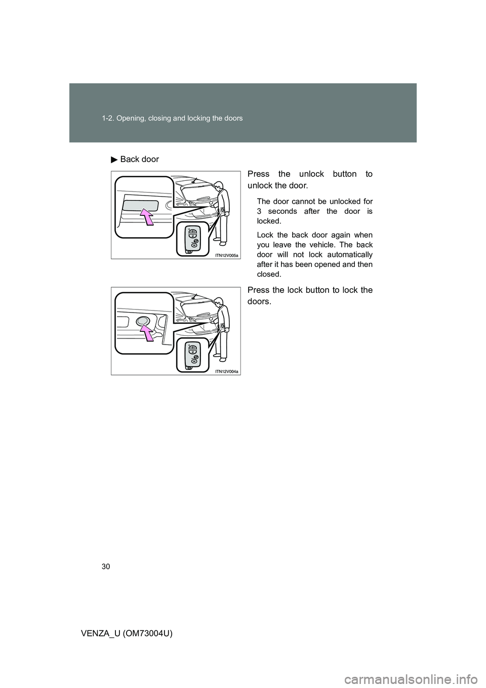 TOYOTA VENZA 2009  Owners Manual (in English) 30 1-2. Opening, closing and locking the doors
VENZA_U (OM73004U)Back door
Press the unlock button to
unlock the door.
The door cannot be unlocked for
3 seconds after the door is
locked.
Lock the back