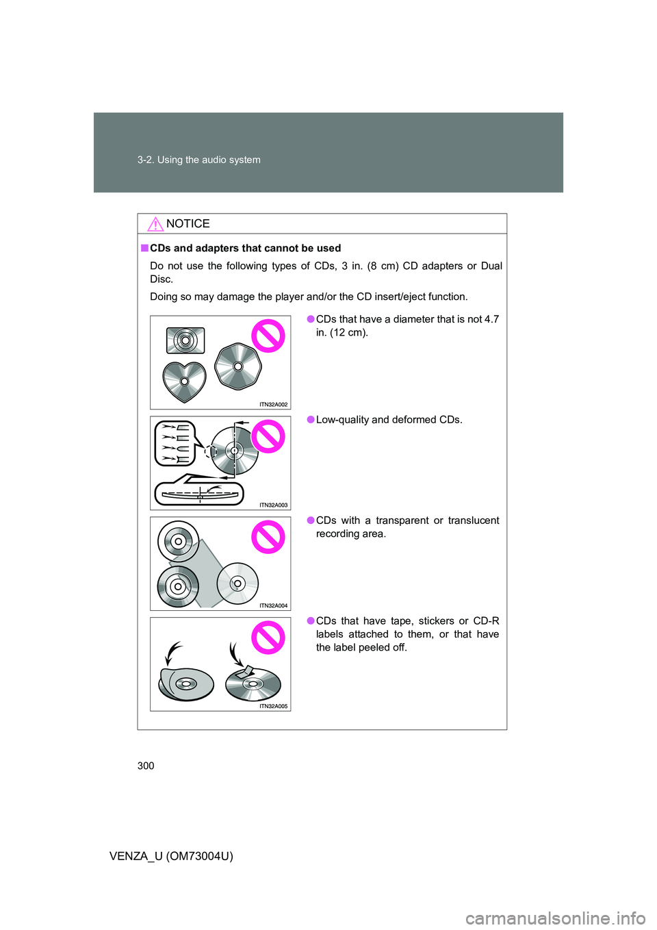 TOYOTA VENZA 2009 Owners Manual (in English) 300 3-2. Using the audio system
VENZA_U (OM73004U)
NOTICE
■CDs and adapters that cannot be used
Do not use the following types of CDs, 3 in. (8 cm) CD adapters or Dual
Disc.
Doing so may damage the TOYOTA VENZA 2009 Owners Manual (in English) 300 3-2. Using the audio system
VENZA_U (OM73004U)
NOTICE
■CDs and adapters that cannot be used
Do not use the following types of CDs, 3 in. (8 cm) CD adapters or Dual
Disc.
Doing so may damage the