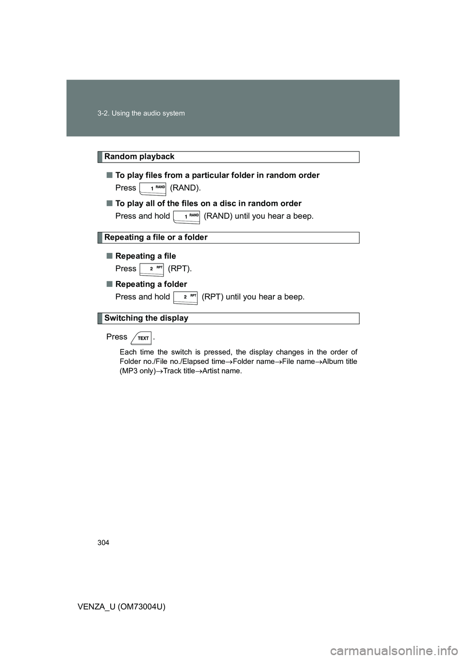 TOYOTA VENZA 2009  Owners Manual (in English) 304 3-2. Using the audio system
VENZA_U (OM73004U)
Random playback■ To play files from a partic ular folder in random order
Press  (RAND).
■ To play all of the files on a disc in random order
Pres