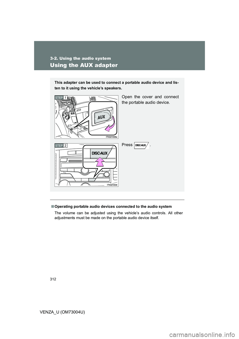 TOYOTA VENZA 2009  Owners Manual (in English) 312
3-2. Using the audio system
VENZA_U (OM73004U)
Using the AUX adapter
■Operating portable  audio devices connected to the audio system
The volume can be adjusted using the vehicle’s audio contr