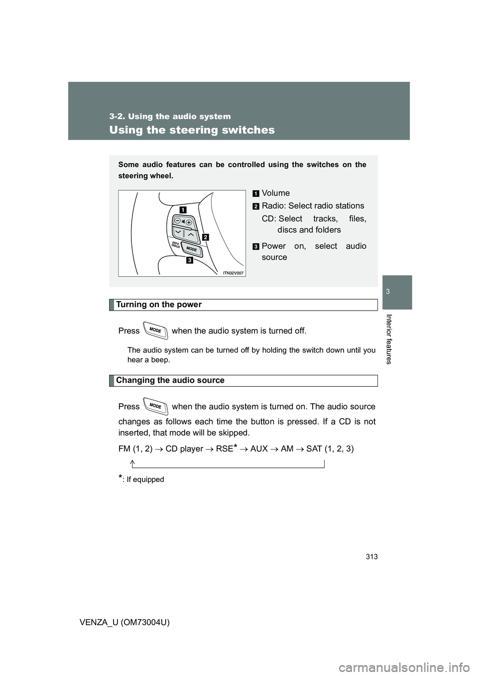 TOYOTA VENZA 2009  Owners Manual (in English) 313
3-2. Using the audio system
3
Interior features
VENZA_U (OM73004U)
Using the steering switches
Turning on the powerPress   when the audio system is turned off.
The audio system can be turned off b