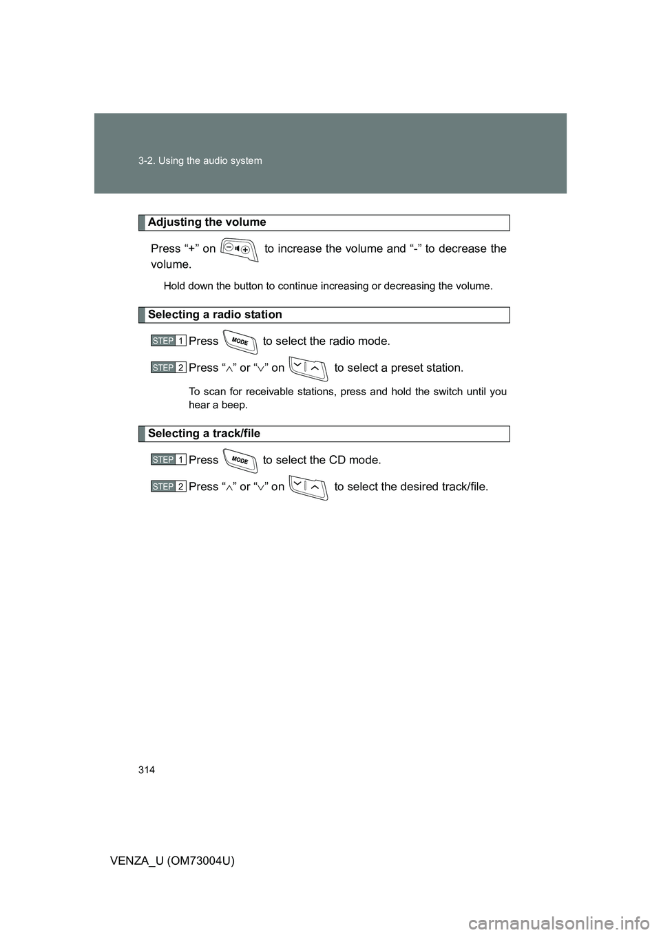 TOYOTA VENZA 2009  Owners Manual (in English) 314 3-2. Using the audio system
VENZA_U (OM73004U)
Adjusting the volumePress “+” on   to increase the volume and “-” to decrease the
volume.
Hold down the button to continue increasing or decr