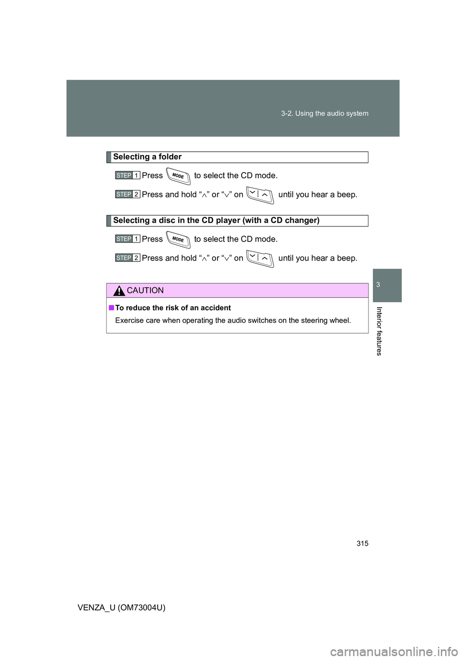 TOYOTA VENZA 2009  Owners Manual (in English) 315
3-2. Using the audio system
3
Interior features
VENZA_U (OM73004U)
Selecting a folder
Press   to select the CD mode.
Press and hold “ ” or “ ” on   until you hear a beep.
Selecting a
