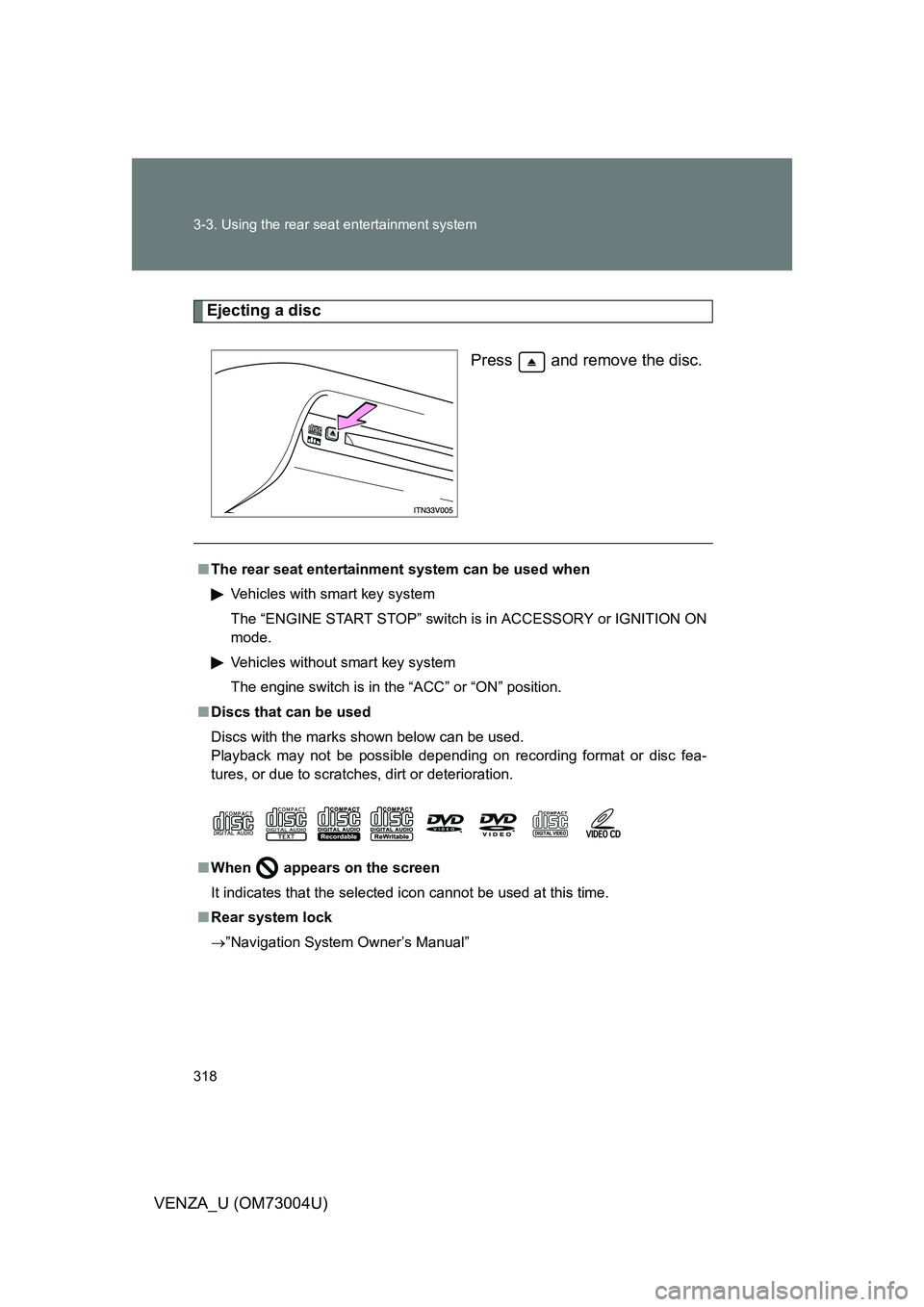 TOYOTA VENZA 2009  Owners Manual (in English) 318 3-3. Using the rear seat entertainment system
VENZA_U (OM73004U)
Ejecting a discPress   and remove the disc.
■The rear seat entertainmen t system can be used when
Vehicles with smart key system
