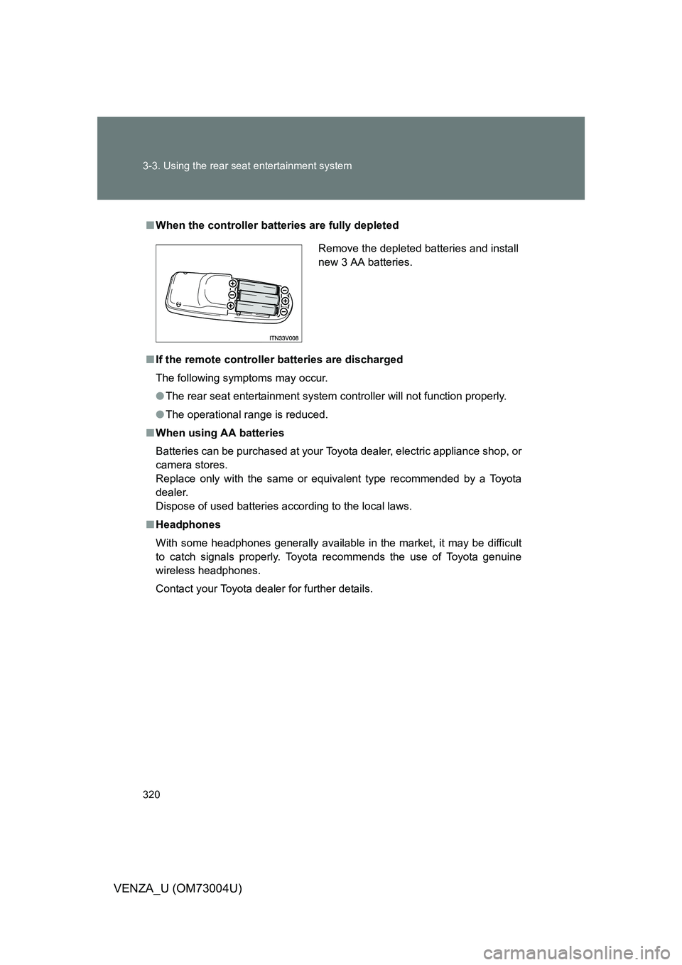 TOYOTA VENZA 2009  Owners Manual (in English) 320 3-3. Using the rear seat entertainment system
VENZA_U (OM73004U)
■When the controller batt eries are fully depleted
■ If the remote controller batteries are discharged
The following symptoms m