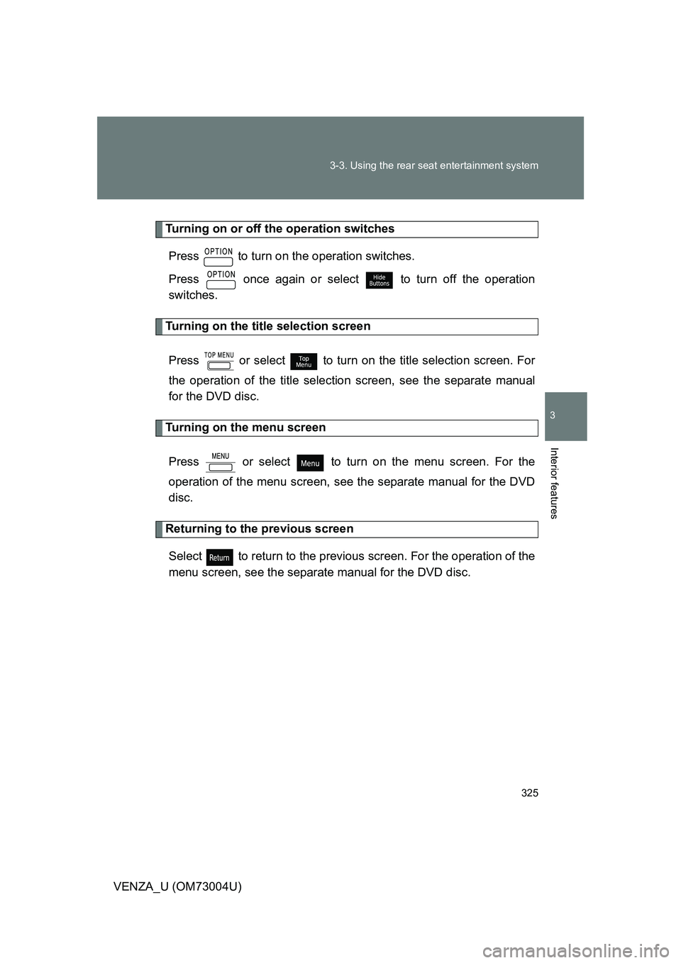 TOYOTA VENZA 2009 Owners Manual (in English) 325
3-3. Using the rear seat entertainment system
3
Interior features
VENZA_U (OM73004U)
Turning on or off the operation switches
Press to turn on the operation switches.
Press once again or selec TOYOTA VENZA 2009 Owners Manual (in English) 325
3-3. Using the rear seat entertainment system
3
Interior features
VENZA_U (OM73004U)
Turning on or off the operation switches
Press to turn on the operation switches.
Press once again or selec