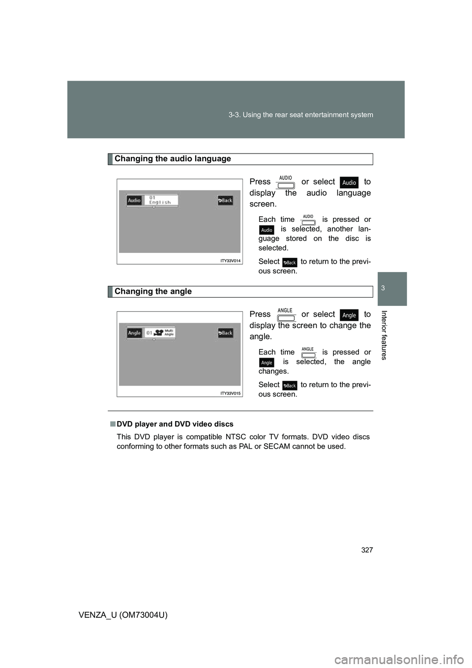 TOYOTA VENZA 2009 Owners Manual (in English) 327
3-3. Using the rear seat entertainment system
3
Interior features
VENZA_U (OM73004U)
Changing the audio language
Press or select to
display the audio language
screen.
Each time is pressed or TOYOTA VENZA 2009 Owners Manual (in English) 327
3-3. Using the rear seat entertainment system
3
Interior features
VENZA_U (OM73004U)
Changing the audio language
Press or select to
display the audio language
screen.
Each time is pressed or