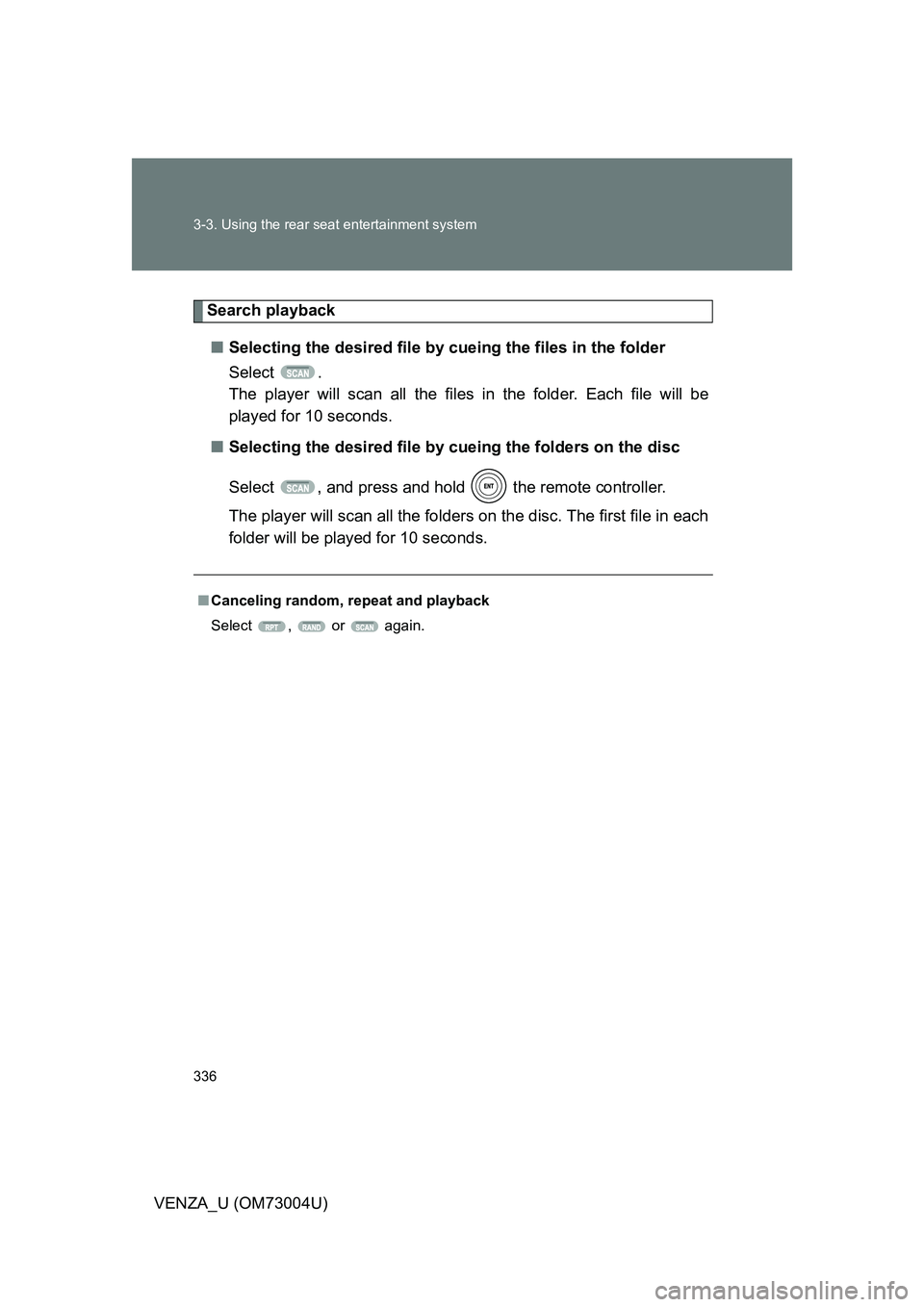 TOYOTA VENZA 2009  Owners Manual (in English) 336 3-3. Using the rear seat entertainment system
VENZA_U (OM73004U)
Search playback■ Selecting the desired file by  cueing the files in the folder
Select .
The player will scan all the files in  th