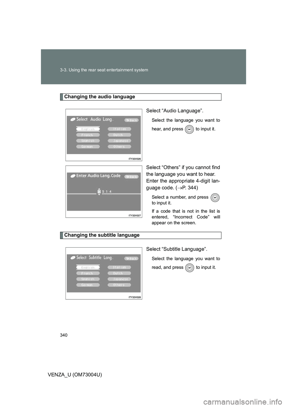 TOYOTA VENZA 2009  Owners Manual (in English) 340 3-3. Using the rear seat entertainment system
VENZA_U (OM73004U)
Changing the audio languageSelect “Audio Language”.
Select the language you want to
hear, and press   to input it.
Select “Ot