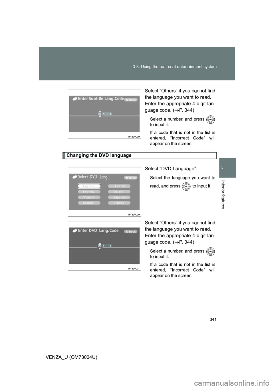 TOYOTA VENZA 2009  Owners Manual (in English) 341
3-3. Using the rear seat entertainment system
3
Interior features
VENZA_U (OM73004U)
Select “Others” if you cannot find
the language you want to read.
Enter the appropriate 4-digit lan-
guage 